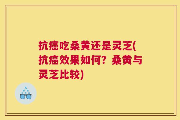抗吃桑黄还是灵芝(抗效果如何?桑黄与灵芝比较) 抗吃桑黄还是灵芝(抗效果如何?桑黄与灵芝比较)