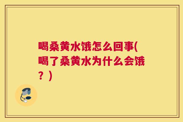 喝桑黄水饿怎么回事(喝了桑黄水为什么会饿?) 喝桑黄水饿怎么回事(喝了桑黄水为什么会饿?)