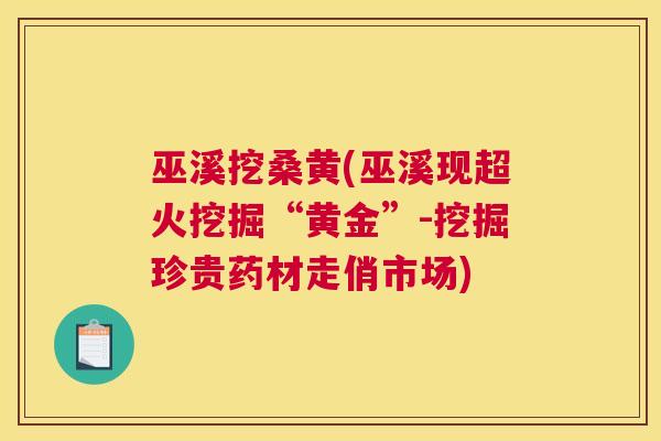巫溪挖桑黄(巫溪现超火挖掘“黄金”-挖掘珍贵药材走俏市场) 巫溪挖桑黄(巫溪现超火挖掘“黄金”-挖掘珍贵药材走俏市场)