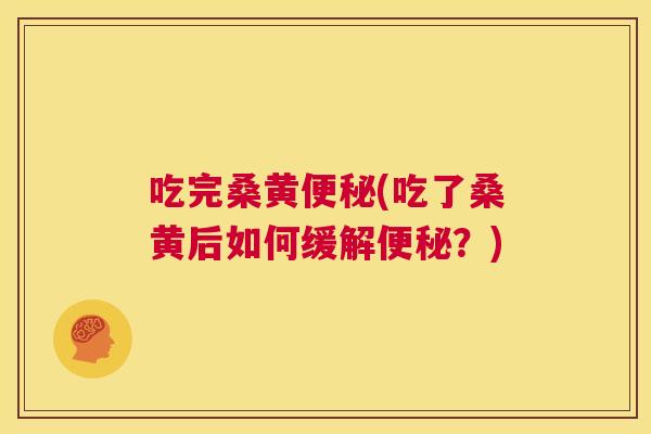 吃完桑黄(吃了桑黄后如何缓解?) 吃完桑黄(吃了桑黄后如何缓解?)