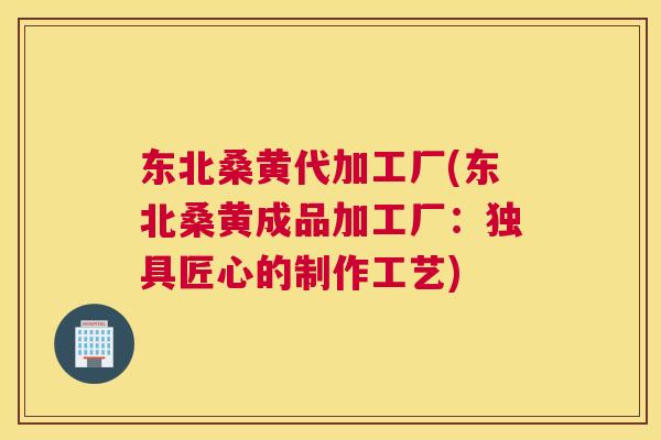 东北桑黄代加工厂(东北桑黄成品加工厂:独具匠心的制作工艺) 东北桑黄代加工厂(东北桑黄成品加工厂:独具匠心的制作工艺)
