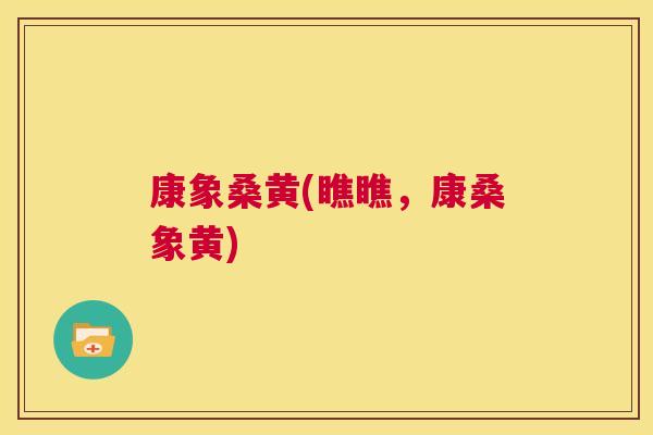 康象桑黄(瞧瞧,康桑象黄) 康象桑黄(瞧瞧,康桑象黄)