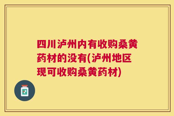 四川泸州内有收购桑黄药材的没有(泸州地区现可收购桑黄药材) 四川泸州内有收购桑黄药材的没有(泸州地区现可收购桑黄药材)