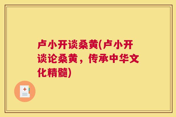 卢小开谈桑黄(卢小开谈论桑黄,传承中华文化精髓) 卢小开谈桑黄(卢小开谈论桑黄,传承中华文化精髓)
