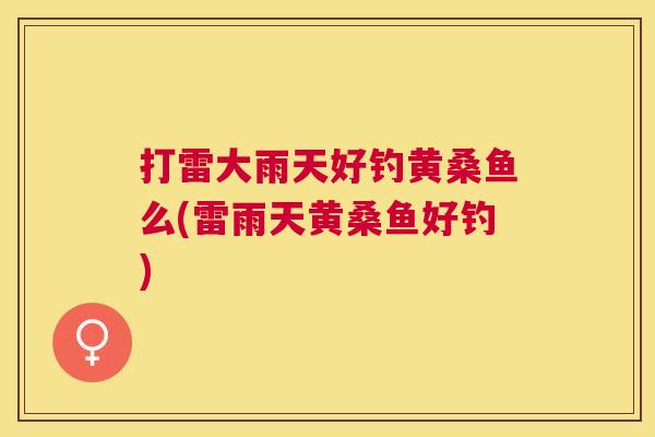 打雷大雨天好钓黄桑鱼么(雷雨天黄桑鱼好钓) 打雷大雨天好钓黄桑鱼么(雷雨天黄桑鱼好钓)