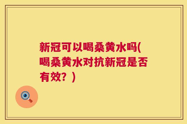 新冠可以喝桑黄水吗(喝桑黄水对抗新冠是否有效?) 新冠可以喝桑黄水吗(喝桑黄水对抗新冠是否有效?)