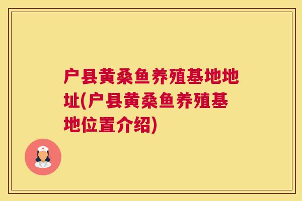 户县黄桑鱼养殖基地地址(户县黄桑鱼养殖基地位置介绍) 户县黄桑鱼养殖基地地址(户县黄桑鱼养殖基地位置介绍)