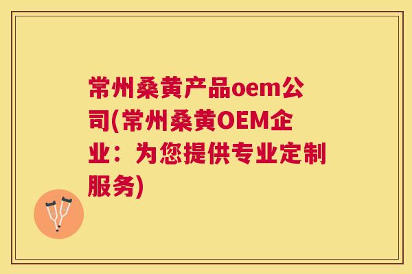 常州桑黄产品oem公司(常州桑黄OEM企业:为您提供专业定制服务) 常州桑黄产品oem公司(常州桑黄OEM企业:为您提供专业定制服务)