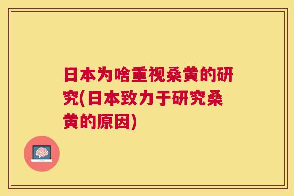 日本为啥重视桑黄的研究(日本致力于研究桑黄的原因) 日本为啥重视桑黄的研究(日本致力于研究桑黄的原因)