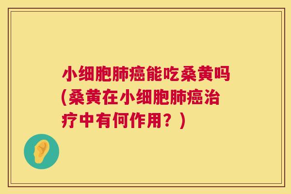 小细胞能吃桑黄吗(桑黄在小细胞中有何作用?) 小细胞能吃桑黄吗(桑黄在小细胞中有何作用?)
