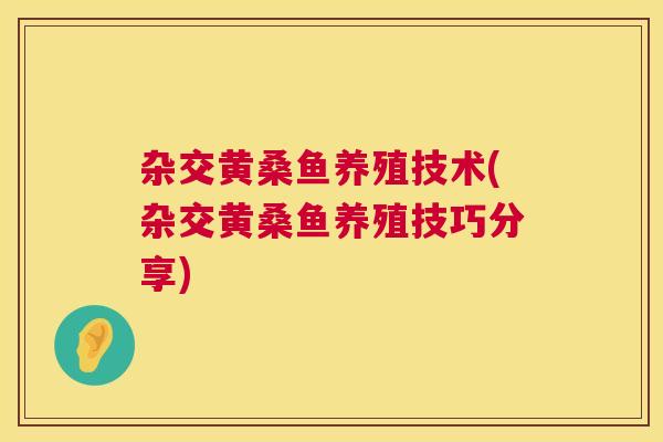 杂交黄桑鱼养殖技术(杂交黄桑鱼养殖技巧分享) 杂交黄桑鱼养殖技术(杂交黄桑鱼养殖技巧分享)
