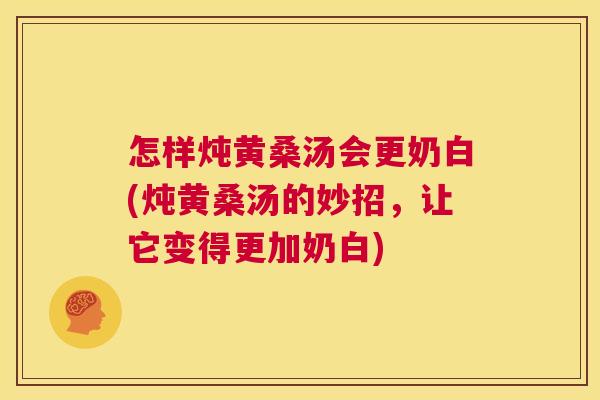 怎样炖黄桑汤会更奶白(炖黄桑汤的妙招,让它变得更加奶白) 怎样炖黄桑汤会更奶白(炖黄桑汤的妙招,让它变得更加奶白)