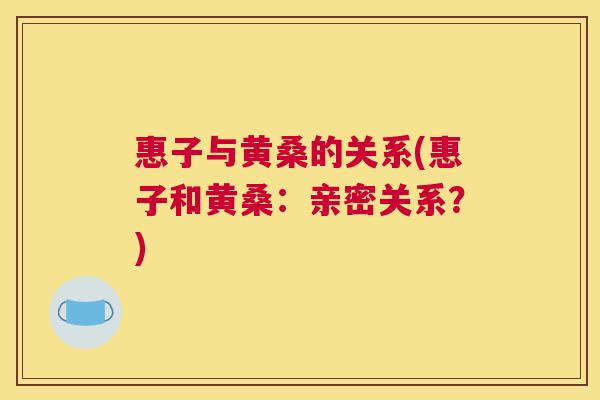 惠子与黄桑的关系(惠子和黄桑:亲密关系?) 惠子与黄桑的关系(惠子和黄桑:亲密关系?)