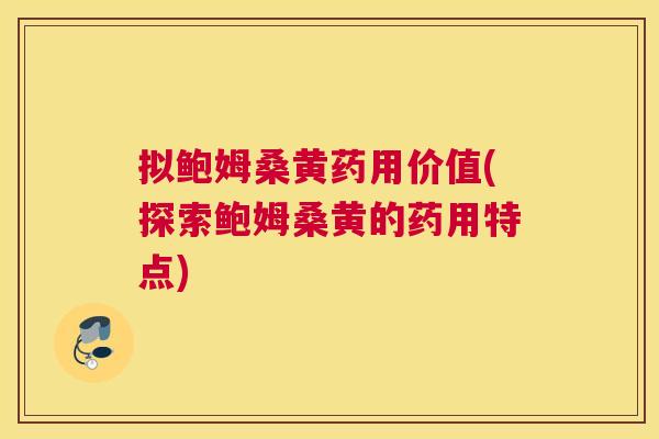 拟鲍姆桑黄药用价值(探索鲍姆桑黄的药用特点) 拟鲍姆桑黄药用价值(探索鲍姆桑黄的药用特点)