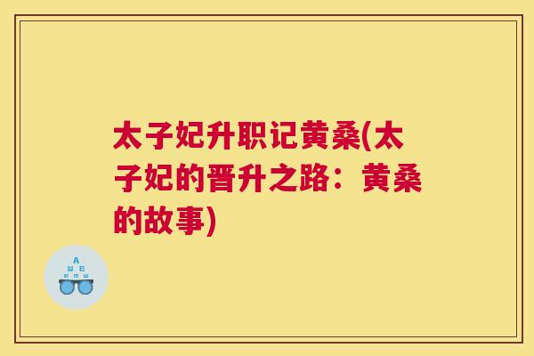太子妃升职记黄桑(太子妃的晋升之路:黄桑的故事) 太子妃升职记黄桑(太子妃的晋升之路:黄桑的故事)