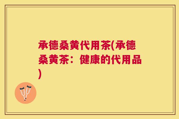 承德桑黄代用茶(承德桑黄茶：健康的代用品)