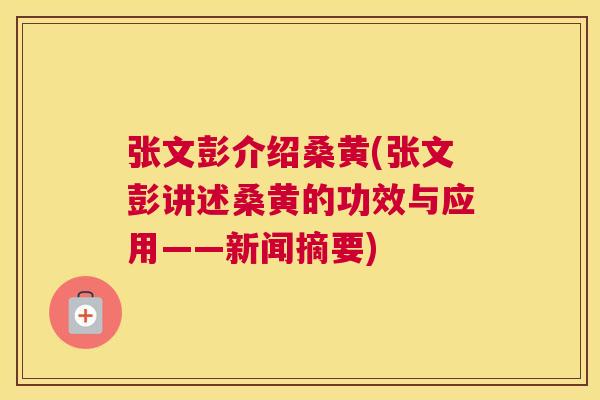 张文彭介绍桑黄(张文彭讲述桑黄的功效与应用——新闻摘要) 张文彭介绍桑黄(张文彭讲述桑黄的功效与应用——新闻摘要)
