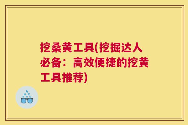 挖桑黄工具(挖掘达人必备:高效便捷的挖黄工具推荐) 挖桑黄工具(挖掘达人必备:高效便捷的挖黄工具推荐)