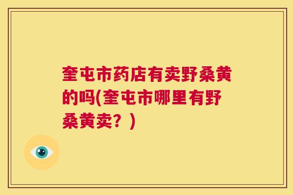 奎屯市药店有卖野桑黄的吗(奎屯市哪里有野桑黄卖?) 奎屯市药店有卖野桑黄的吗(奎屯市哪里有野桑黄卖?)