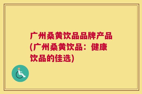 广州桑黄饮品品牌产品(广州桑黄饮品:健康饮品的佳选) 广州桑黄饮品品牌产品(广州桑黄饮品:健康饮品的佳选)
