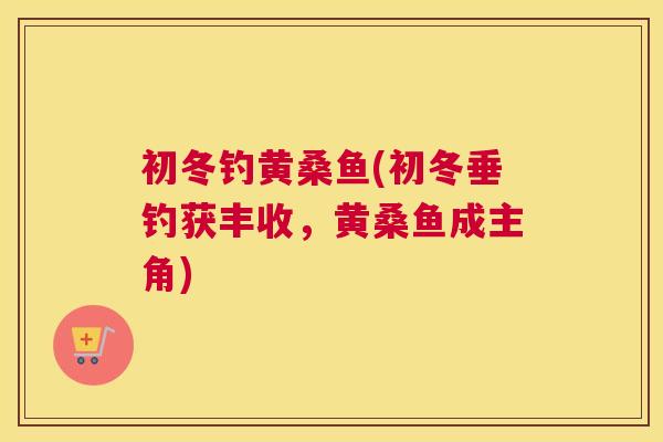 初冬钓黄桑鱼(初冬垂钓获丰收,黄桑鱼成主角) 初冬钓黄桑鱼(初冬垂钓获丰收,黄桑鱼成主角)