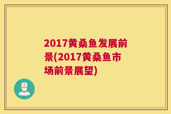 2017黄桑鱼发展前景(2017黄桑鱼市场前景展望) 2017黄桑鱼发展前景(2017黄桑鱼市场前景展望)