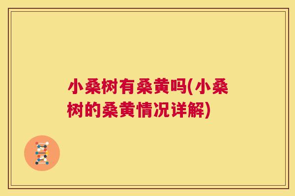 小桑树有桑黄吗(小桑树的桑黄情况详解) 小桑树有桑黄吗(小桑树的桑黄情况详解)