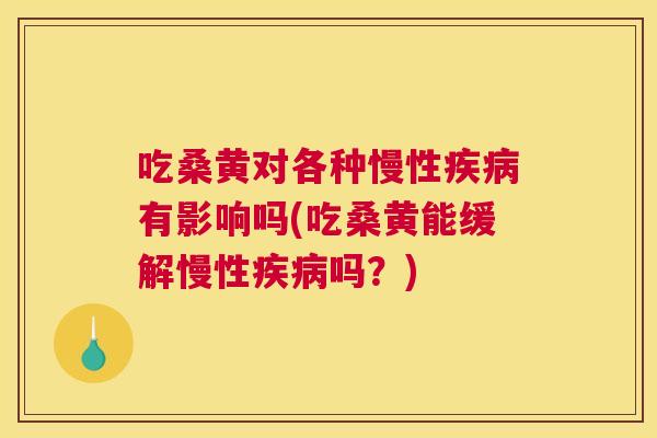 吃桑黄对各种慢性有影响吗(吃桑黄能缓解慢性吗?) 吃桑黄对各种慢性有影响吗(吃桑黄能缓解慢性吗?)