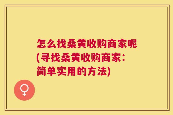 怎么找桑黄收购商家呢(寻找桑黄收购商家:简单实用的方法) 怎么找桑黄收购商家呢(寻找桑黄收购商家:简单实用的方法)