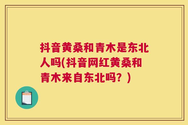 抖音黄桑和青木是东北人吗(抖音网红黄桑和青木来自东北吗？)