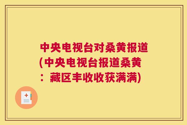 中央电视台对桑黄报道(中央电视台报道桑黄:藏区丰收收获满满) 中央电视台对桑黄报道(中央电视台报道桑黄:藏区丰收收获满满)
