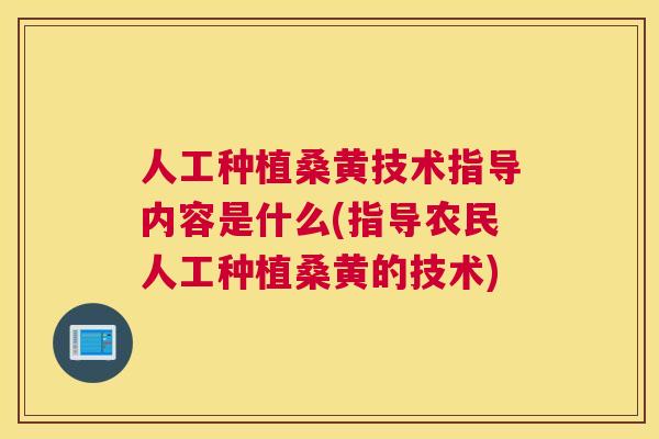 人工种植桑黄技术指导内容是什么(指导农民人工种植桑黄的技术) 人工种植桑黄技术指导内容是什么(指导农民人工种植桑黄的技术)