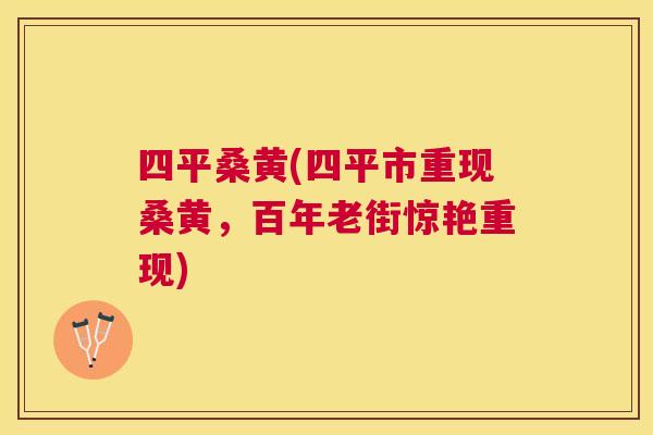 四平桑黄(四平市重现桑黄,百年老街惊艳重现) 四平桑黄(四平市重现桑黄,百年老街惊艳重现)