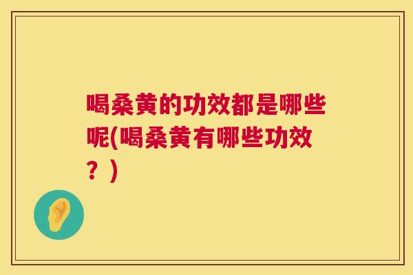 喝桑黄的功效都是哪些呢(喝桑黄有哪些功效?) 喝桑黄的功效都是哪些呢(喝桑黄有哪些功效?)
