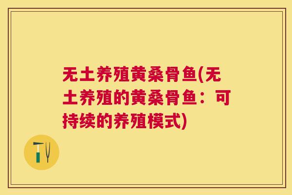 无土养殖黄桑骨鱼(无土养殖的黄桑骨鱼：可持续的养殖模式)
