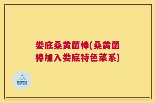 娄底桑黄菌棒(桑黄菌棒加入娄底特色菜系) 娄底桑黄菌棒(桑黄菌棒加入娄底特色菜系)