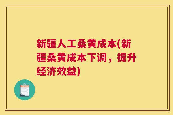 新疆人工桑黄成本(新疆桑黄成本下调，提升经济效益)