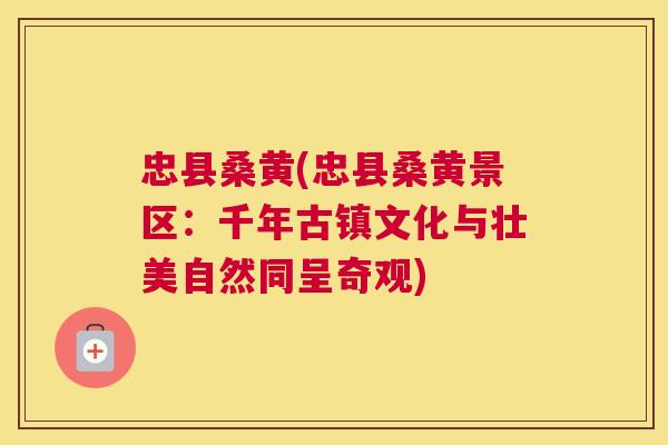 忠县桑黄(忠县桑黄景区:千年古镇文化与壮美自然同呈奇观) 忠县桑黄(忠县桑黄景区:千年古镇文化与壮美自然同呈奇观)