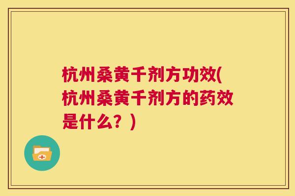 杭州桑黄千剂方功效(杭州桑黄千剂方的是什么?) 杭州桑黄千剂方功效(杭州桑黄千剂方的是什么?)