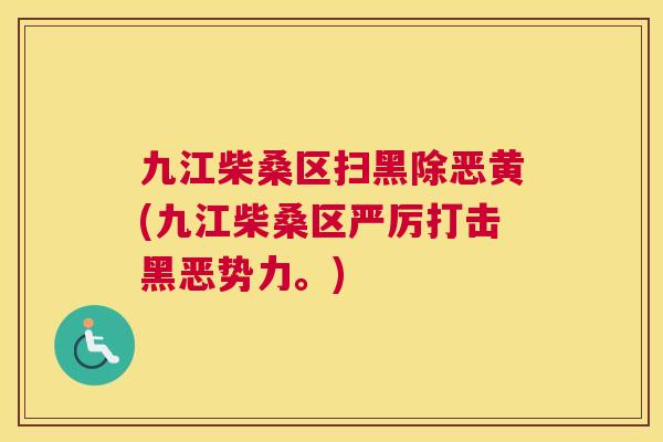 九江柴桑区扫黑除恶黄(九江柴桑区严厉打击黑恶势力。) 九江柴桑区扫黑除恶黄(九江柴桑区严厉打击黑恶势力。)