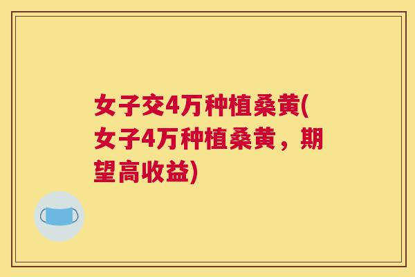 女子交4万种植桑黄(女子4万种植桑黄,期望高收益) 女子交4万种植桑黄(女子4万种植桑黄,期望高收益)
