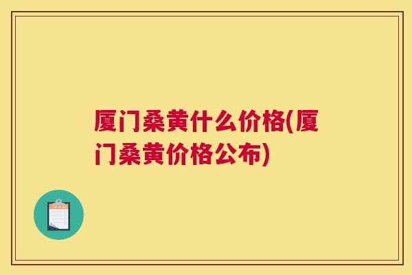 厦门桑黄什么价格(厦门桑黄价格公布) 厦门桑黄什么价格(厦门桑黄价格公布)
