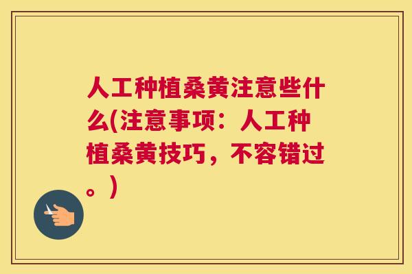 人工种植桑黄注意些什么(注意事项:人工种植桑黄技巧,不容错过。) 人工种植桑黄注意些什么(注意事项:人工种植桑黄技巧,不容错过。)