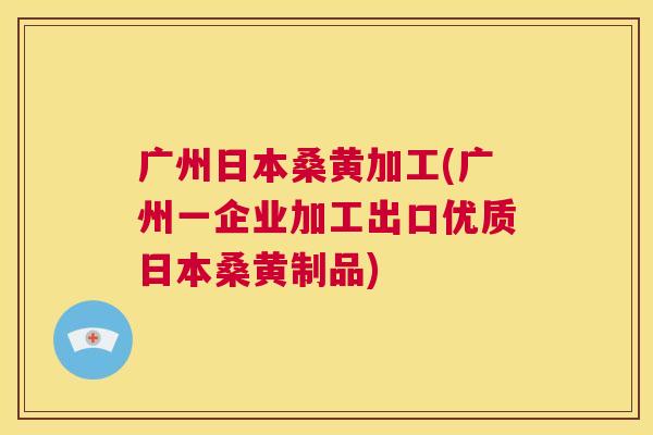 广州日本桑黄加工(广州一企业加工出口优质日本桑黄制品) 广州日本桑黄加工(广州一企业加工出口优质日本桑黄制品)