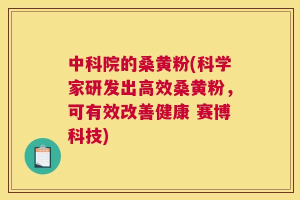 中科院的桑黄粉(科学家研发出高效桑黄粉,可有效改善健康 赛博科技) 中科院的桑黄粉(科学家研发出高效桑黄粉,可有效改善健康 赛博科技)