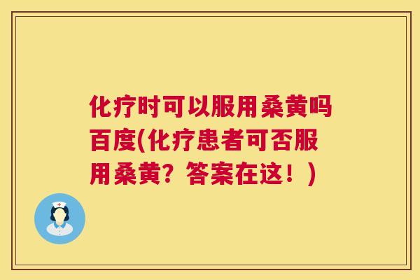 时可以服用桑黄吗百度(患者可否服用桑黄?答案在这!) 时可以服用桑黄吗百度(患者可否服用桑黄?答案在这!)