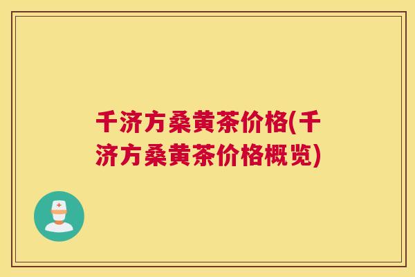 千济方桑黄茶价格(千济方桑黄茶价格概览) 千济方桑黄茶价格(千济方桑黄茶价格概览)