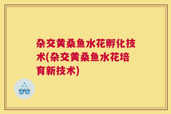 杂交黄桑鱼水花孵化技术(杂交黄桑鱼水花培育新技术) 杂交黄桑鱼水花孵化技术(杂交黄桑鱼水花培育新技术)