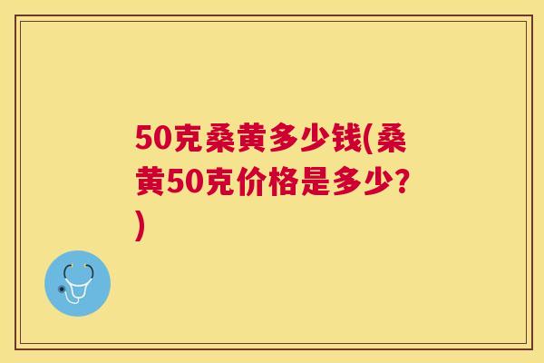 50克桑黄多少钱(桑黄50克价格是多少？)