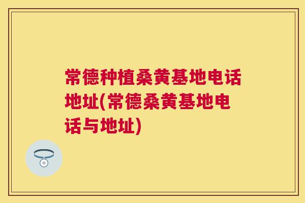 常德种植桑黄基地电话地址(常德桑黄基地电话与地址) 常德种植桑黄基地电话地址(常德桑黄基地电话与地址)